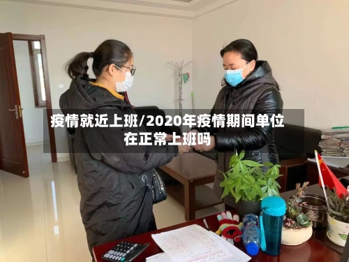 疫情就近上班/2020年疫情期间单位在正常上班吗
