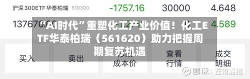 “AI时代”重塑化工产业价值！化工ETF华泰柏瑞（561620）助力把握周期复苏机遇-第2张图片