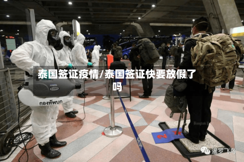 泰国签证疫情/泰国签证快要放假了吗