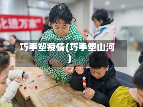 巧手塑疫情(巧手塑山河)-第3张图片