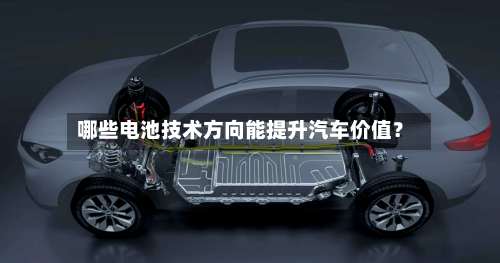 哪些电池技术方向能提升汽车价值？