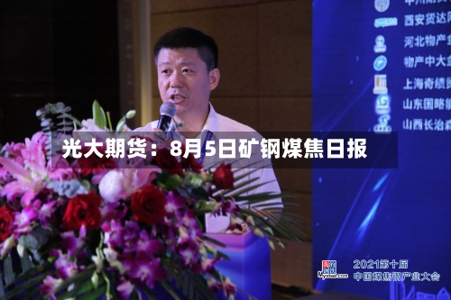 光大期货：8月5日矿钢煤焦日报-第3张图片