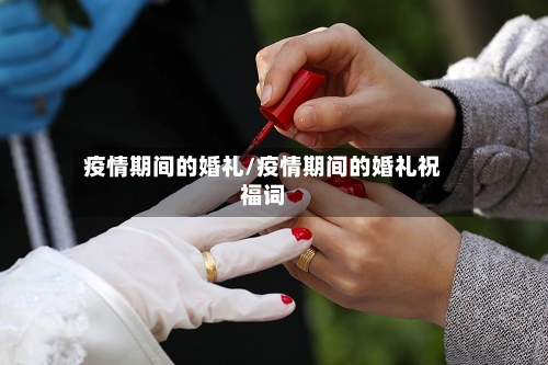 疫情期间的婚礼/疫情期间的婚礼祝福词