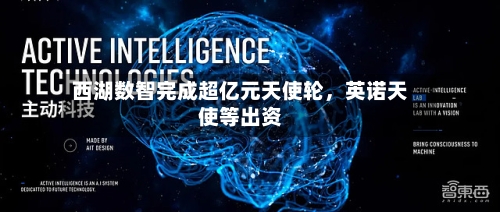 西湖数智完成超亿元天使轮，英诺天使等出资