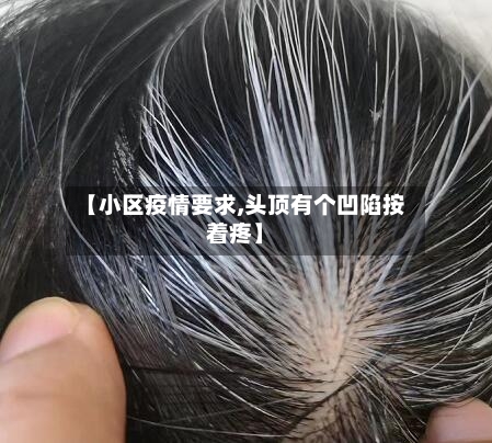 【小区疫情要求,头顶有个凹陷按着疼】-第2张图片