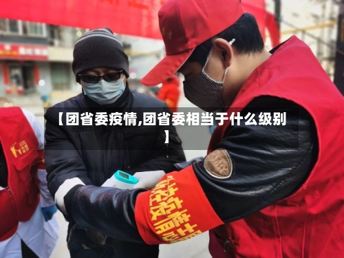 【团省委疫情,团省委相当于什么级别】-第2张图片