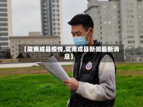 【陇南成县疫情,陇南成县新闻最新消息】-第2张图片