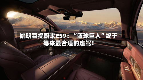 姚明喜提蔚来ES9：“篮球巨人	”终于等来最合适的座驾！-第2张图片