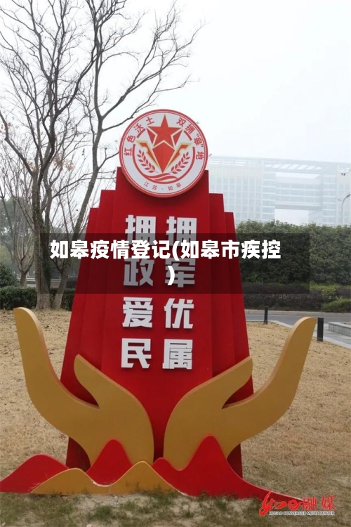 如皋疫情登记(如皋市疾控)-第2张图片