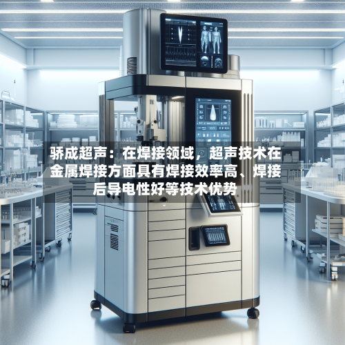 骄成超声：在焊接领域	，超声技术在金属焊接方面具有焊接效率高、焊接后导电性好等技术优势-第1张图片
