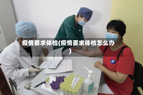 疫情要求体检(疫情要求体检怎么办)