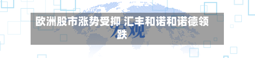 欧洲股市涨势受抑 汇丰和诺和诺德领跌