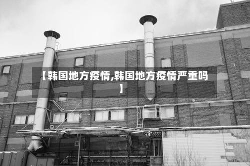 【韩国地方疫情,韩国地方疫情严重吗】-第3张图片