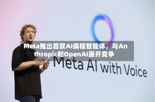 Meta推出首款AI编程智能体，与Anthropic和OpenAI展开竞争