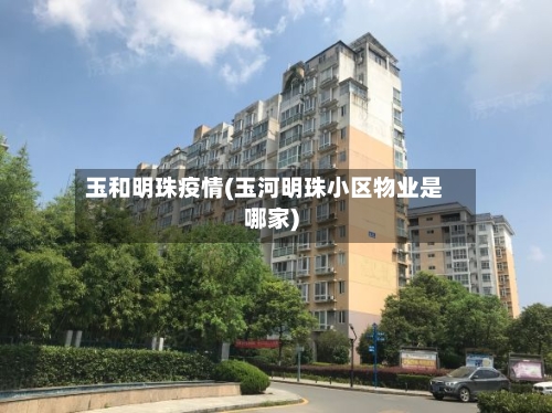 玉和明珠疫情(玉河明珠小区物业是哪家)-第2张图片