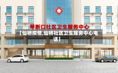【仙桥疫情,仙桥社区卫生服务中心电话】
