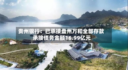 贵州银行：已承接盘州万和全部存款 承接债务金额16.99亿元-第2张图片