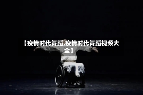 【疫情时代舞蹈,疫情时代舞蹈视频大全】-第2张图片