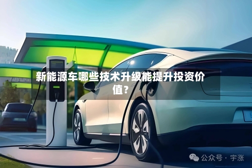 新能源车哪些技术升级能提升投资价值?-第2张图片