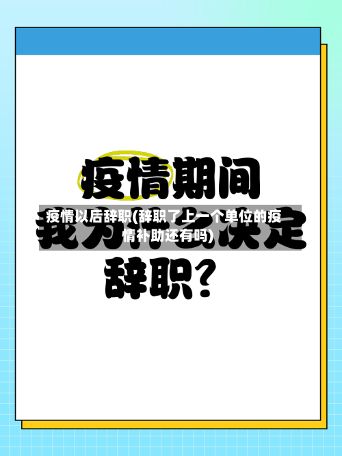 疫情以后辞职(辞职了上一个单位的疫情补助还有吗)