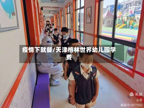 疫情下就餐/天津格林世界幼儿园学费