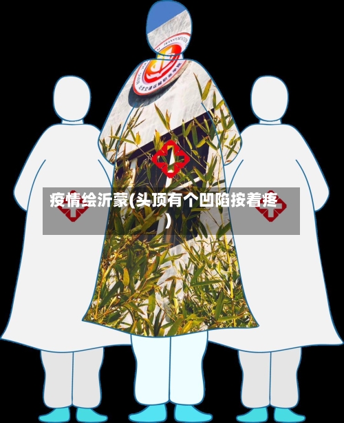 疫情绘沂蒙(头顶有个凹陷按着疼)-第2张图片