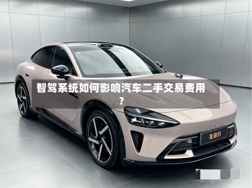 智驾系统如何影响汽车二手交易费用？