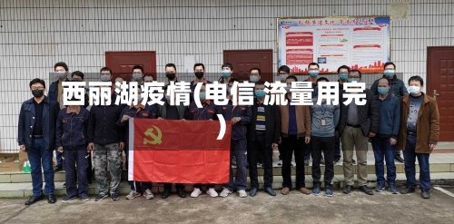 西丽湖疫情(电信 流量用完)