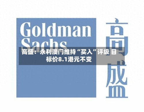高盛：永利澳门维持“买入”评级 目标价8.1港元不变-第2张图片