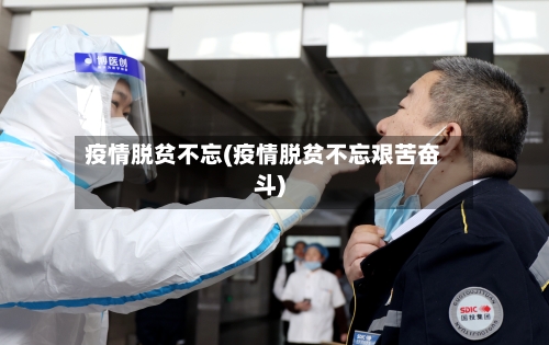 疫情脱贫不忘(疫情脱贫不忘艰苦奋斗)