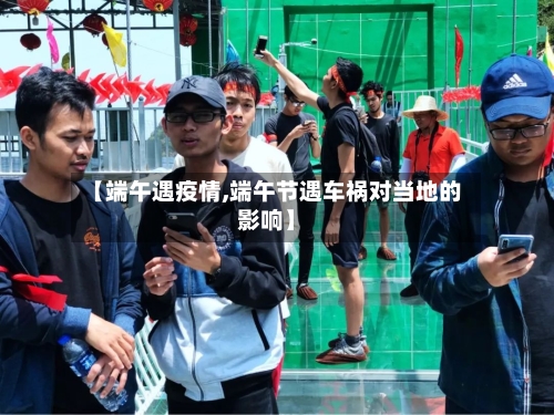 【端午遇疫情,端午节遇车祸对当地的影响】