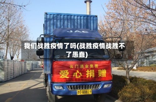 我们战胜疫情了吗(战胜疫情战胜不了愚蠢)