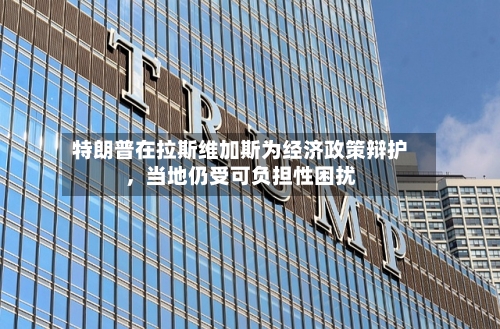 特朗普在拉斯维加斯为经济政策辩护，当地仍受可负担性困扰