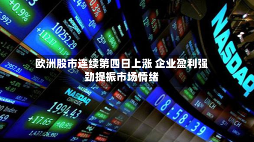 欧洲股市连续第四日上涨 企业盈利强劲提振市场情绪-第2张图片