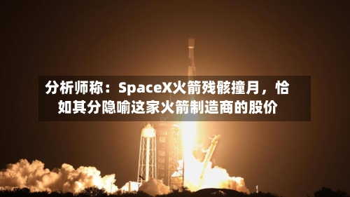分析师称：SpaceX火箭残骸撞月	，恰如其分隐喻这家火箭制造商的股价-第2张图片