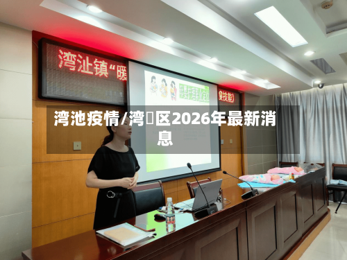 湾池疫情/湾沚区2026年最新消息