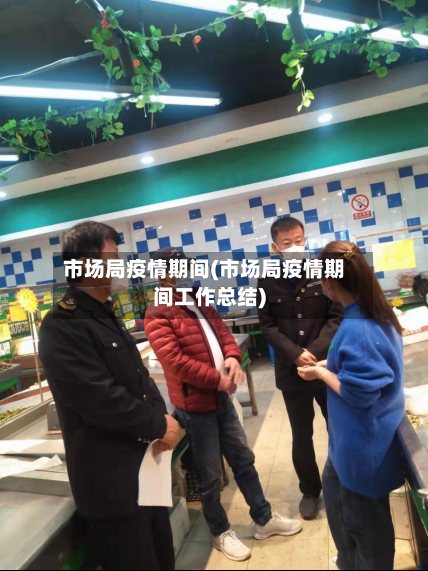 市场局疫情期间(市场局疫情期间工作总结)