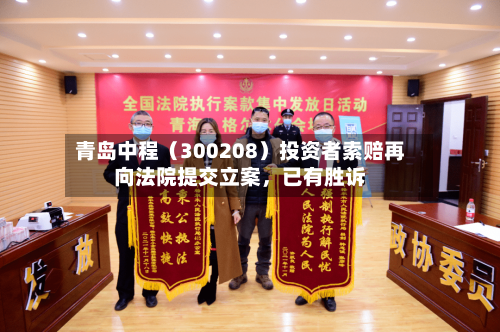 青岛中程（300208）投资者索赔再向法院提交立案，已有胜诉