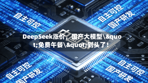 DeepSeek涨价，国产大模型\"免费午餐\"到头了！-第2张图片