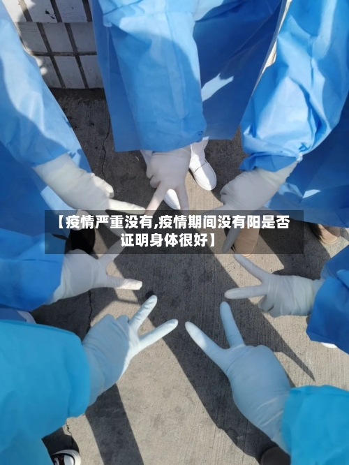 【疫情严重没有,疫情期间没有阳是否证明身体很好】-第3张图片