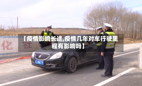 【疫情影响长途,疫情几年对车行驶里程有影响吗】