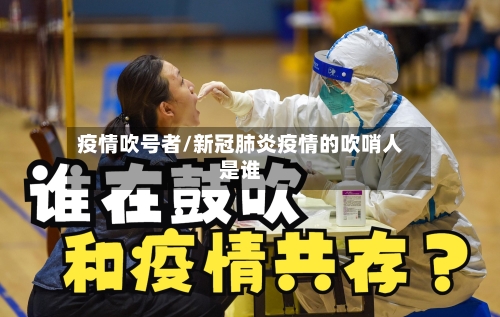 疫情吹号者/新冠肺炎疫情的吹哨人是谁-第3张图片