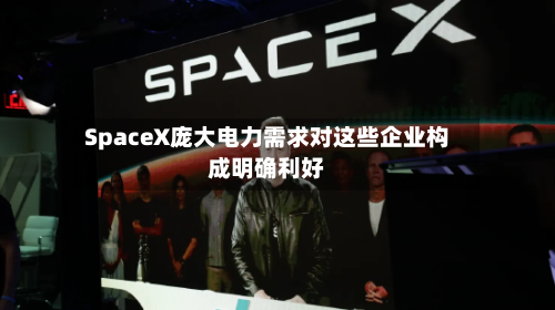 SpaceX庞大电力需求对这些企业构成明确利好