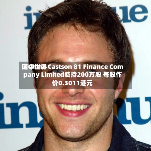 向中世界遭China Castson 81 Finance Company Limited减持200万股 每股作价0.3011港元