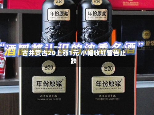 古井贡古20上涨1元 小幅收红暂告止跌