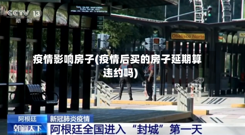 疫情影响房子(疫情后买的房子延期算违约吗)