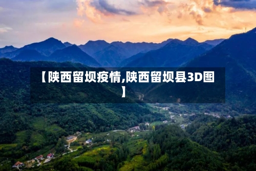 【陕西留坝疫情,陕西留坝县3D图】
