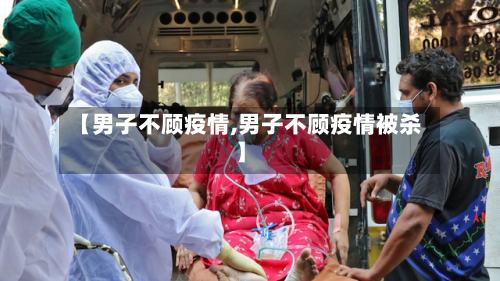 【男子不顾疫情,男子不顾疫情被杀】-第2张图片