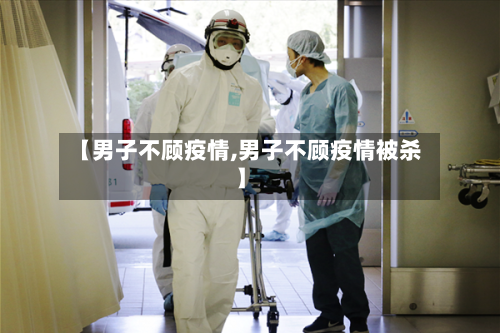 【男子不顾疫情,男子不顾疫情被杀】