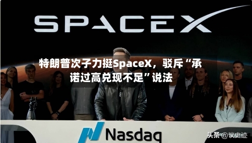 特朗普次子力挺SpaceX，驳斥“承诺过高兑现不足”说法